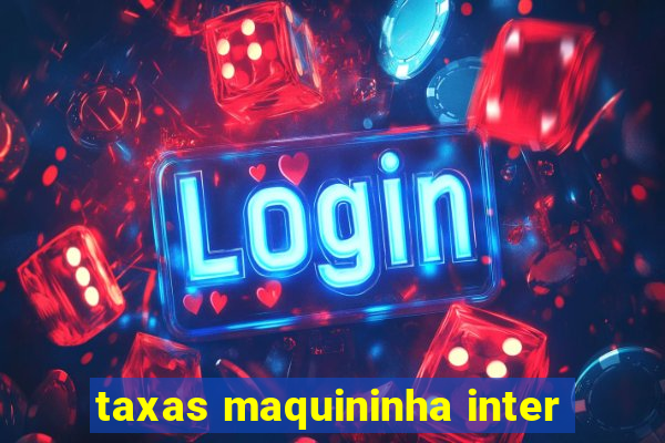 taxas maquininha inter